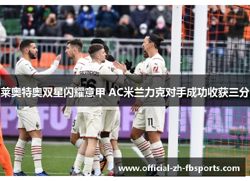 莱奥特奥双星闪耀意甲 AC米兰力克对手成功收获三分 莱奥特奥双星闪耀意甲 AC米兰力克对手成功收获三分