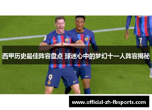 西甲历史最佳阵容盘点 球迷心中的梦幻十一人阵容揭秘