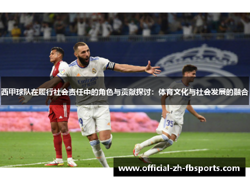 西甲球队在履行社会责任中的角色与贡献探讨:体育文化与社会发展的融合 西甲球队在履行社会责任中的角色与贡献探讨:体育文化与社会发展的融合