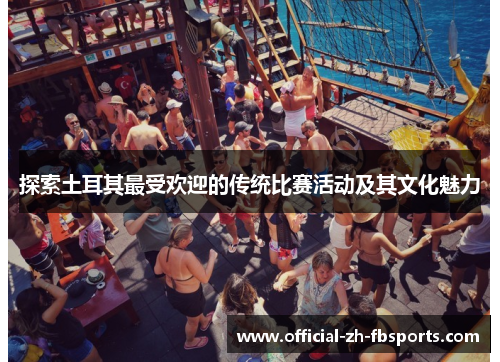 探索土耳其最受欢迎的传统比赛活动及其文化魅力