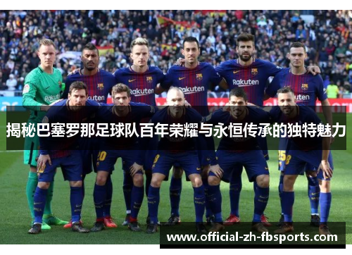 揭秘巴塞罗那足球队百年荣耀与永恒传承的独特魅力 揭秘巴塞罗那足球队百年荣耀与永恒传承的独特魅力