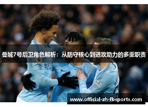 曼城7号后卫角色解析:从防守核心到进攻助力的多重职责 曼城7号后卫角色解析:从防守核心到进攻助力的多重职责