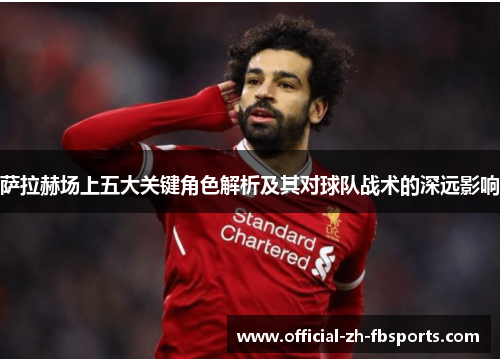 萨拉赫场上五大关键角色解析及其对球队战术的深远影响 萨拉赫场上五大关键角色解析及其对球队战术的深远影响