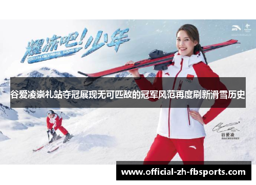 谷爱凌崇礼站夺冠展现无可匹敌的冠军风范再度刷新滑雪历史 谷爱凌崇礼站夺冠展现无可匹敌的冠军风范再度刷新滑雪历史