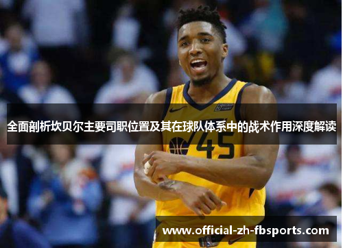 全面剖析坎贝尔主要司职位置及其在球队体系中的战术作用深度解读