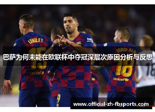 巴萨为何未能在欧联杯中夺冠深层次原因分析与反思