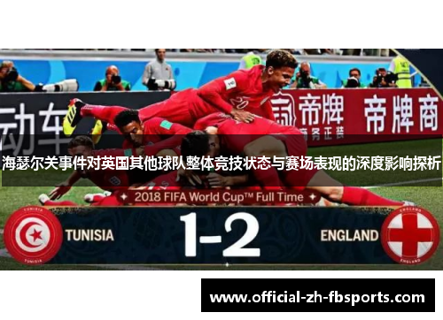 海瑟尔关事件对英国其他球队整体竞技状态与赛场表现的深度影响探析