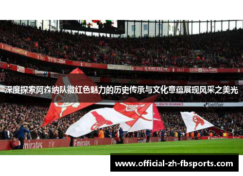 深度探索阿森纳队徽红色魅力的历史传承与文化意蕴展现风采之美光
