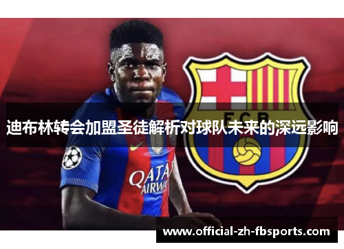 迪布林转会加盟圣徒解析对球队未来的深远影响 迪布林转会加盟圣徒解析对球队未来的深远影响