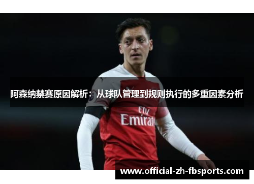 阿森纳禁赛原因解析：从球队管理到规则执行的多重因素分析