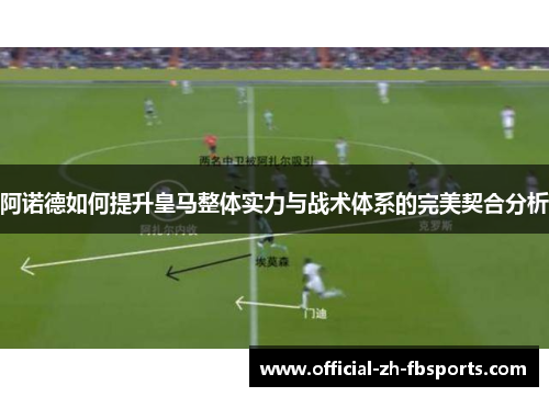 阿诺德如何提升皇马整体实力与战术体系的完美契合分析