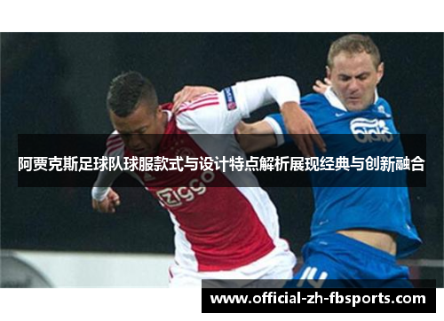 阿贾克斯足球队球服款式与设计特点解析展现经典与创新融合