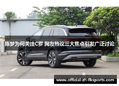 陈梦为何关注C罗 网友热议三大焦点引发广泛讨论