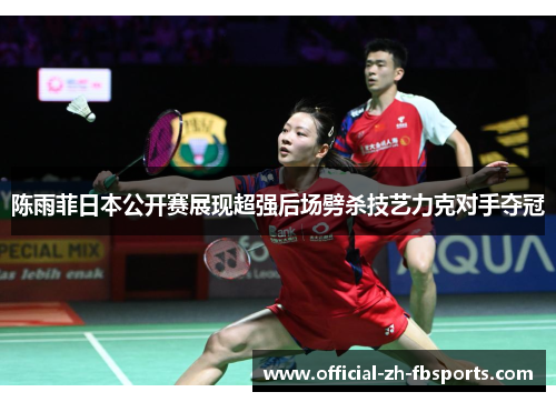 陈雨菲日本公开赛展现超强后场劈杀技艺力克对手夺冠