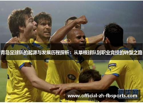 青岛足球队的起源与发展历程探析：从草根球队到职业竞技的转型之路