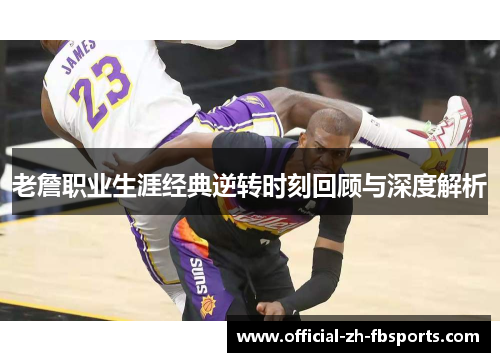 老詹职业生涯经典逆转时刻回顾与深度解析