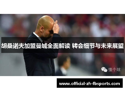 胡桑诺夫加盟曼城全面解读 转会细节与未来展望