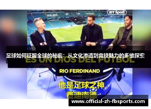 足球如何征服全球的秘密:从文化渗透到竞技魅力的多维探索 足球如何征服全球的秘密:从文化渗透到竞技魅力的多维探索