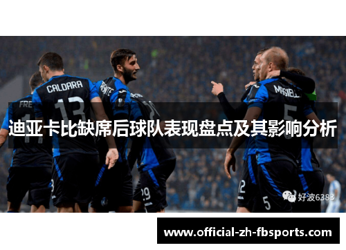 迪亚卡比缺席后球队表现盘点及其影响分析