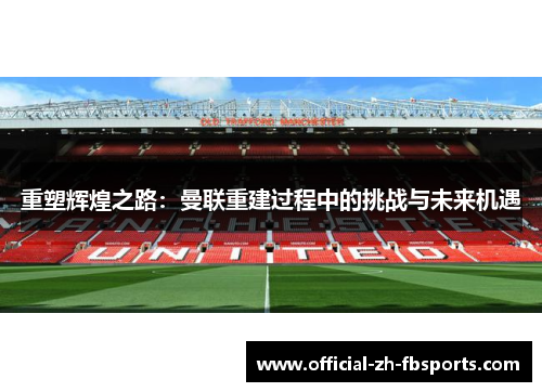 重塑辉煌之路:曼联重建过程中的挑战与未来机遇 重塑辉煌之路:曼联重建过程中的挑战与未来机遇