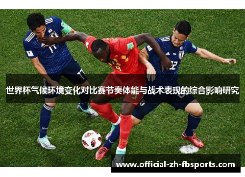 世界杯气候环境变化对比赛节奏体能与战术表现的综合影响研究 世界杯气候环境变化对比赛节奏体能与战术表现的综合影响研究