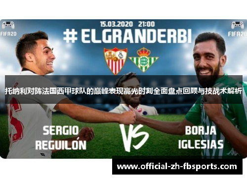 托纳利对阵法国西甲球队的巅峰表现高光时刻全面盘点回顾与技战术解析 托纳利对阵法国西甲球队的巅峰表现高光时刻全面盘点回顾与技战术解析