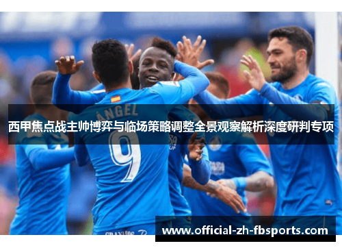 西甲焦点战主帅博弈与临场策略调整全景观察解析深度研判专项