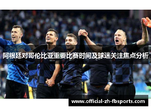 阿根廷对哥伦比亚重要比赛时间及球迷关注焦点分析