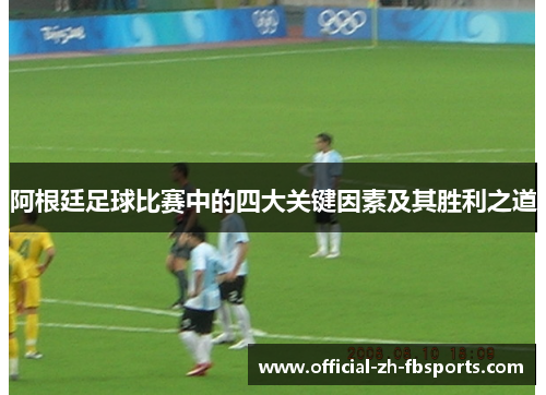 阿根廷足球比赛中的四大关键因素及其胜利之道 阿根廷足球比赛中的四大关键因素及其胜利之道