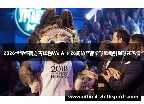 2026世界杯官方吉祥物We Are 26周边产品全球热销引爆球迷热情 2026世界杯官方吉祥物We Are 26周边产品全球热销引爆球迷热情