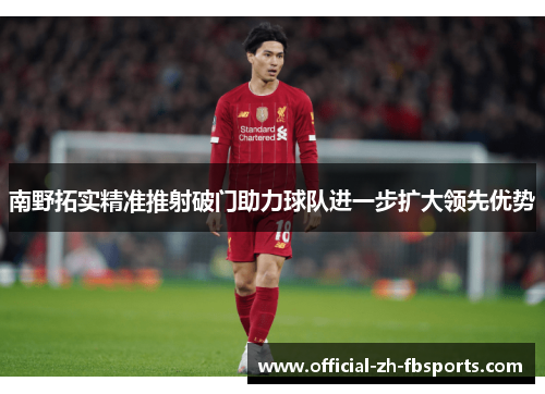 南野拓实精准推射破门助力球队进一步扩大领先优势 南野拓实精准推射破门助力球队进一步扩大领先优势