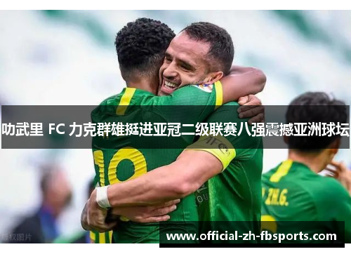 叻武里 FC 力克群雄挺进亚冠二级联赛八强震撼亚洲球坛 叻武里 FC 力克群雄挺进亚冠二级联赛八强震撼亚洲球坛