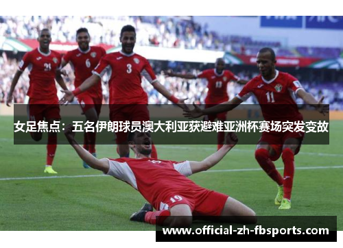 女足焦点:五名伊朗球员澳大利亚获避难亚洲杯赛场突发变故 女足焦点:五名伊朗球员澳大利亚获避难亚洲杯赛场突发变故