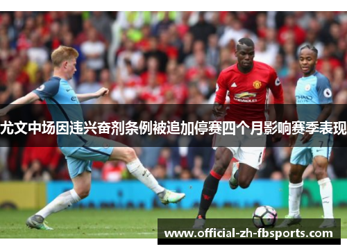 尤文中场因违兴奋剂条例被追加停赛四个月影响赛季表现