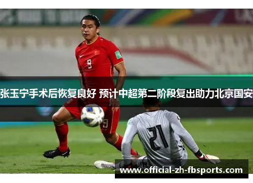 张玉宁手术后恢复良好 预计中超第二阶段复出助力北京国安