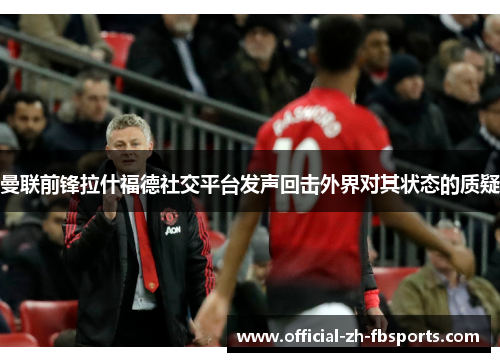 曼联前锋拉什福德社交平台发声回击外界对其状态的质疑 曼联前锋拉什福德社交平台发声回击外界对其状态的质疑