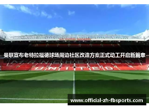 曼联宣布老特拉福德球场周边社区改造方案正式动工开启新篇章