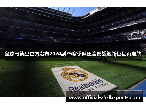 皇家马德里官方发布2024到25赛季队伍合影战舰新征程再启航