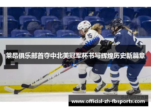 莱昂俱乐部首夺中北美冠军杯书写辉煌历史新篇章