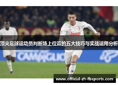 顶尖足球运动员判断场上位置的五大技巧与实战运用分析