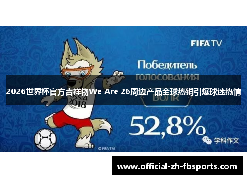 2026世界杯官方吉祥物We Are 26周边产品全球热销引爆球迷热情