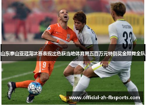 山东泰山亚冠淘汰赛表现出色获当地体育局五百万元特别奖金鼓舞全队 山东泰山亚冠淘汰赛表现出色获当地体育局五百万元特别奖金鼓舞全队
