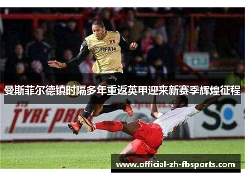 曼斯菲尔德镇时隔多年重返英甲迎来新赛季辉煌征程