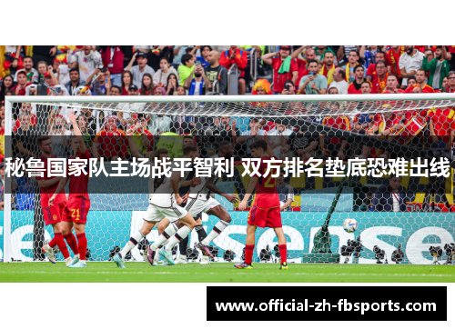 秘鲁国家队主场战平智利 双方排名垫底恐难出线 秘鲁国家队主场战平智利 双方排名垫底恐难出线