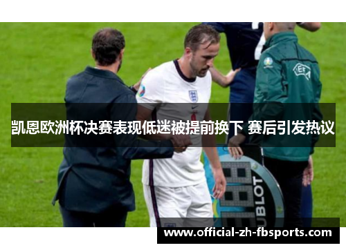 凯恩欧洲杯决赛表现低迷被提前换下 赛后引发热议 凯恩欧洲杯决赛表现低迷被提前换下 赛后引发热议