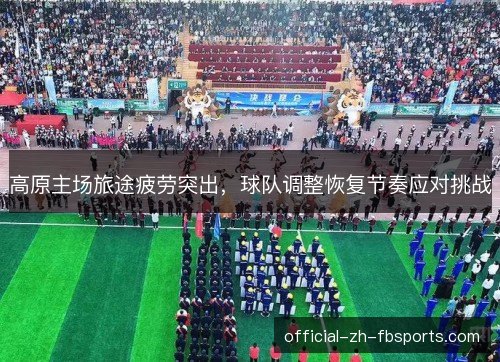 高原主场旅途疲劳突出，球队调整恢复节奏应对挑战